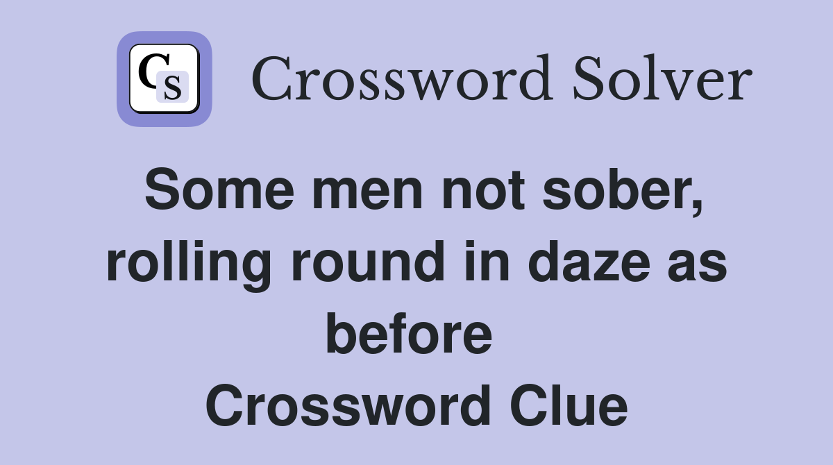 Some men not sober, rolling round in daze as before  Crossword Clue
