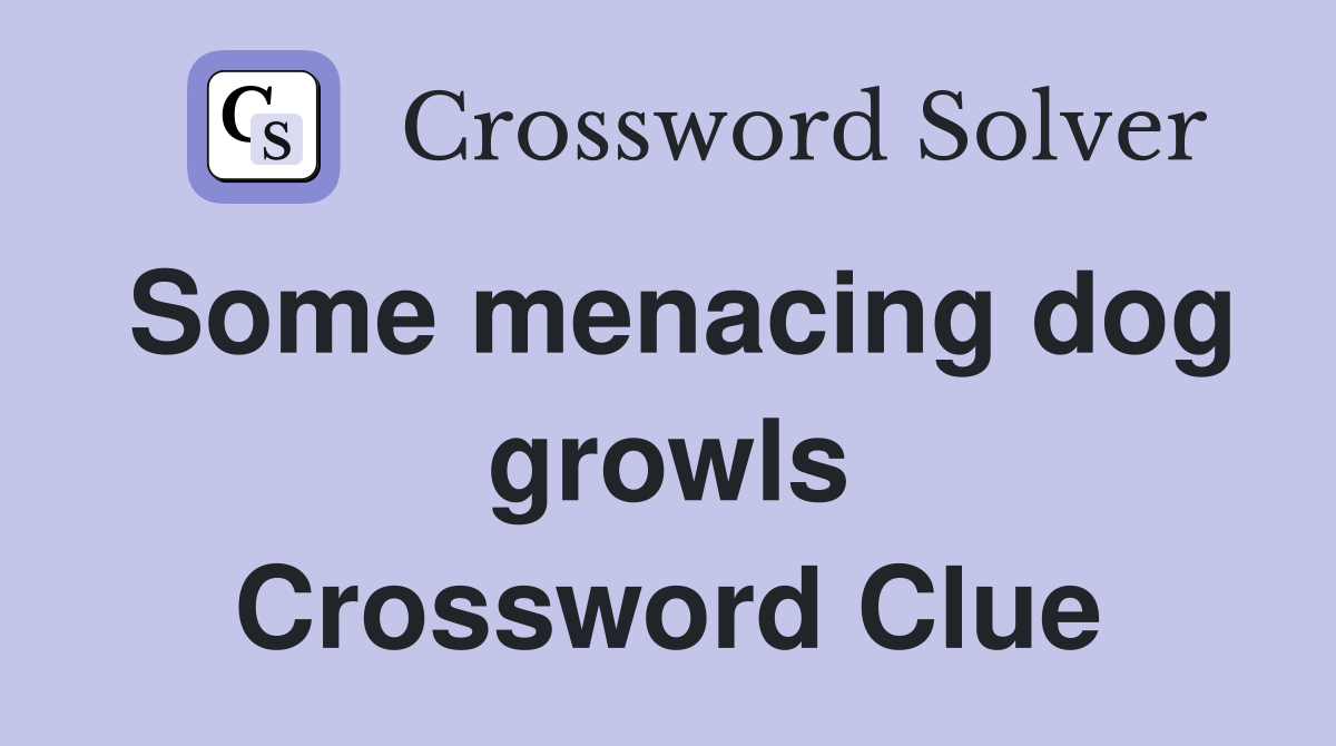 Some menacing dog growls Crossword Clue
