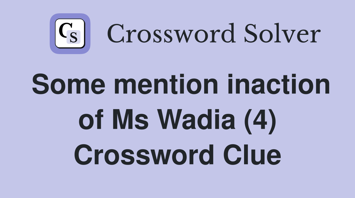Some mention inaction of Ms Wadia (4) Crossword Clue