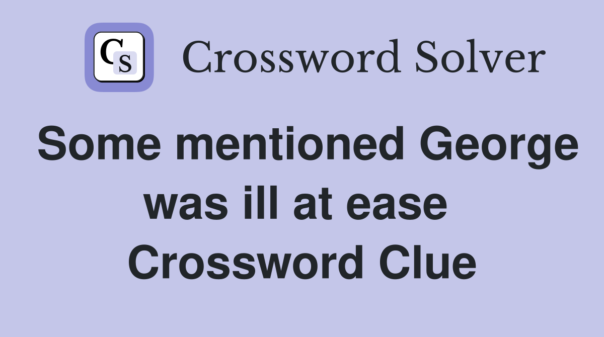 Some mentioned George was ill at ease  Crossword Clue