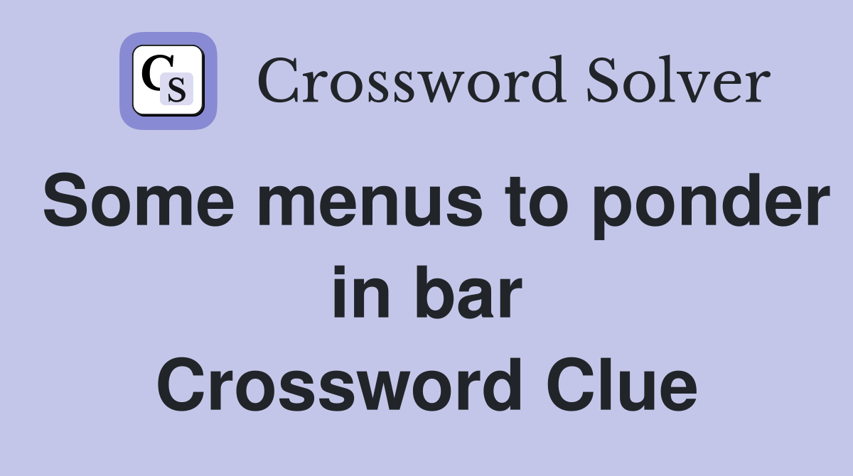 Some menus to ponder in bar Crossword Clue