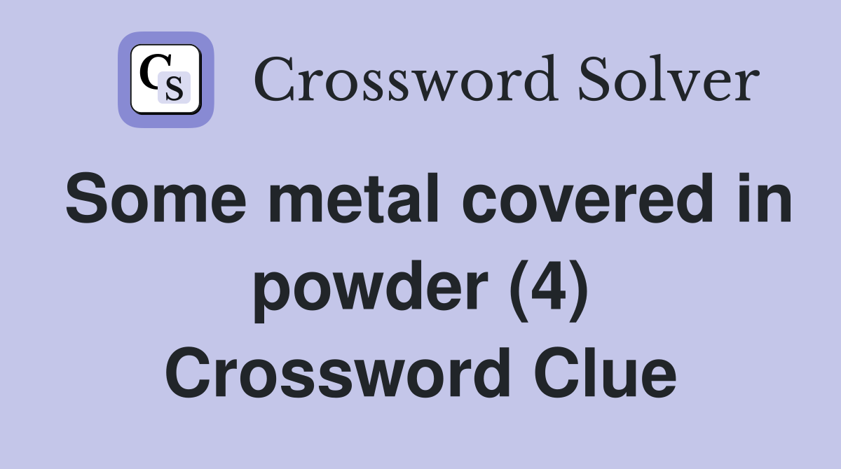 Some metal covered in powder (4) Crossword Clue