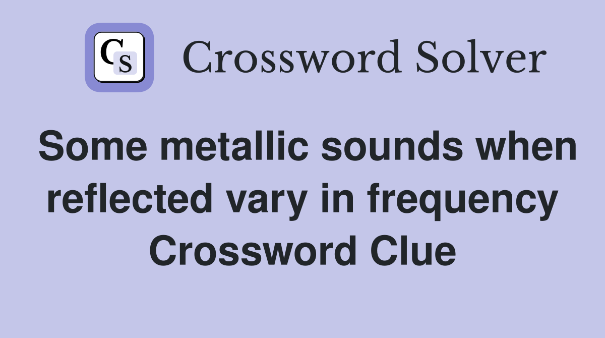 Some metallic sounds when reflected vary in frequency Crossword Clue