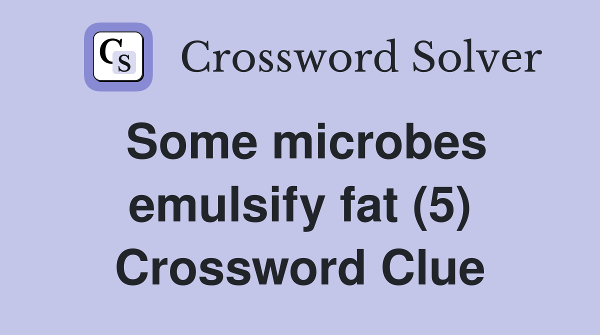 Some microbes emulsify fat (5) Crossword Clue