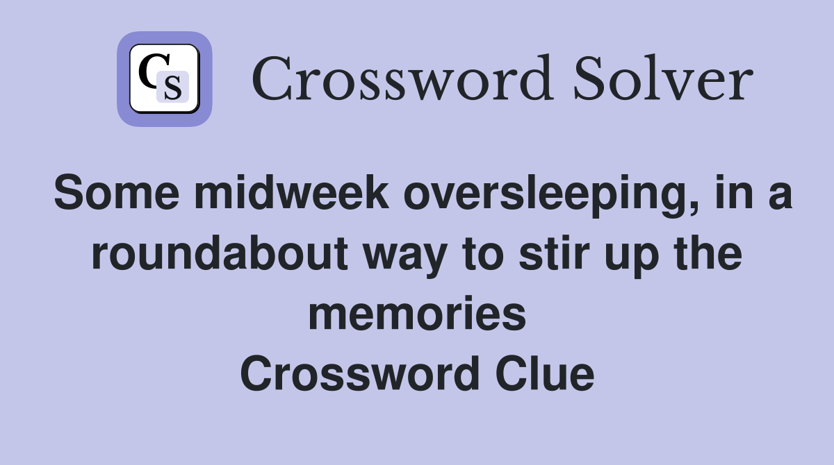 Some midweek oversleeping, in a roundabout way to stir up the memories Crossword Clue