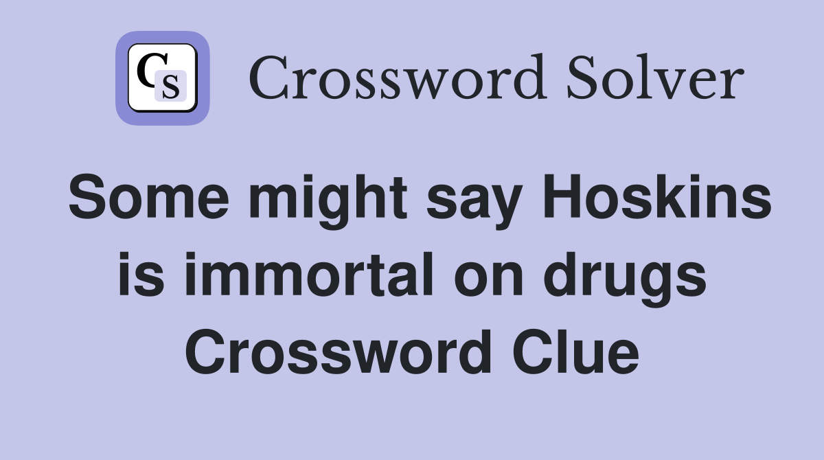 Some might say Hoskins is immortal on drugs Crossword Clue