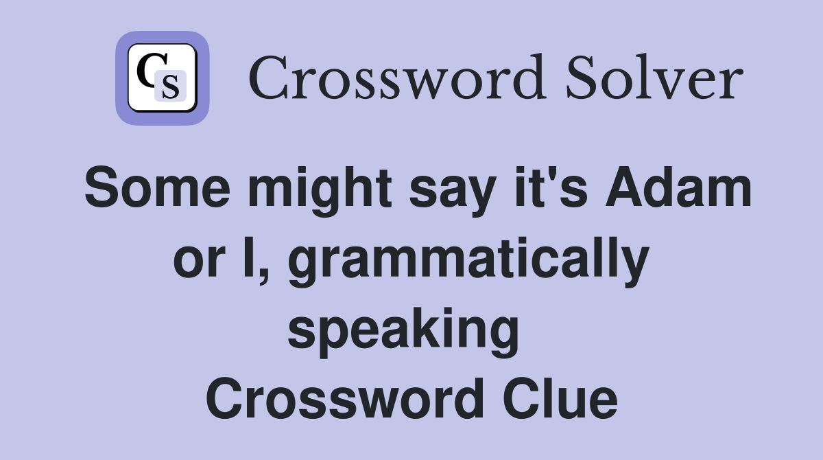 Some might say it's Adam or I, grammatically speaking  Crossword Clue