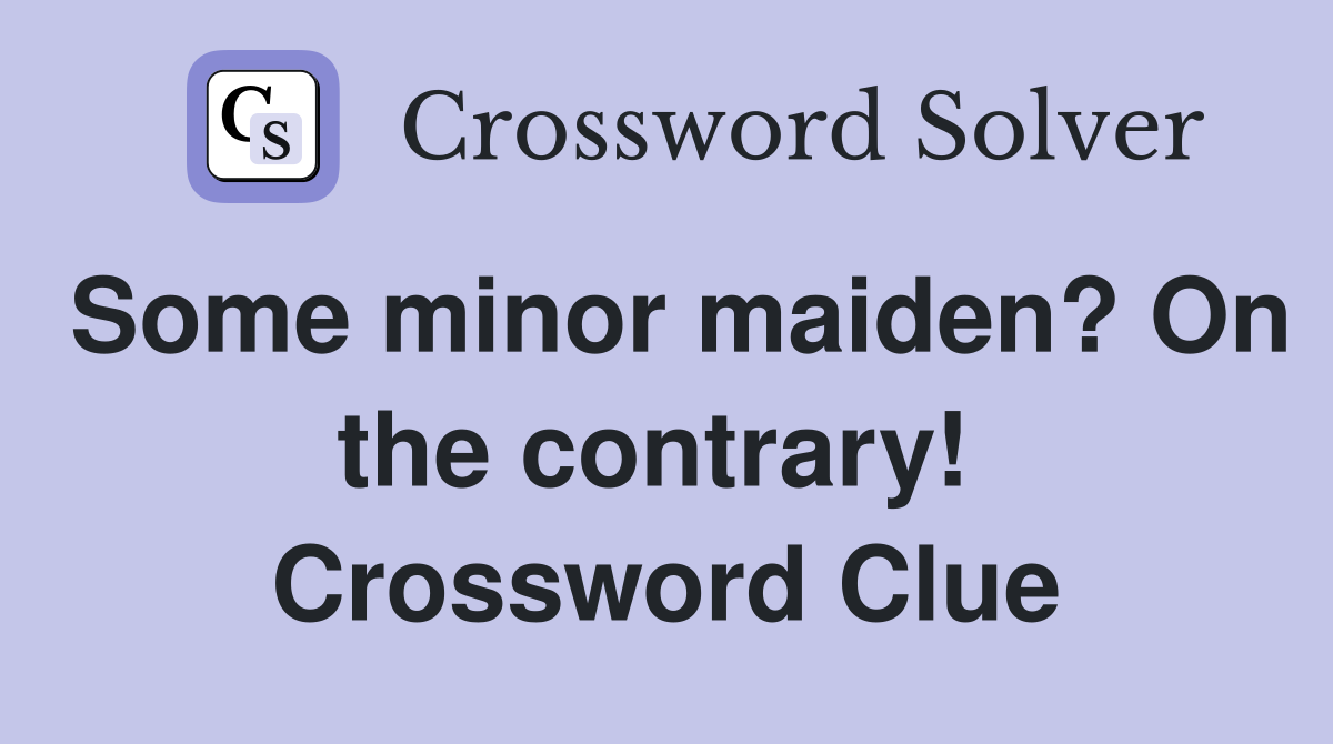 Some minor maiden? On the contrary!  Crossword Clue