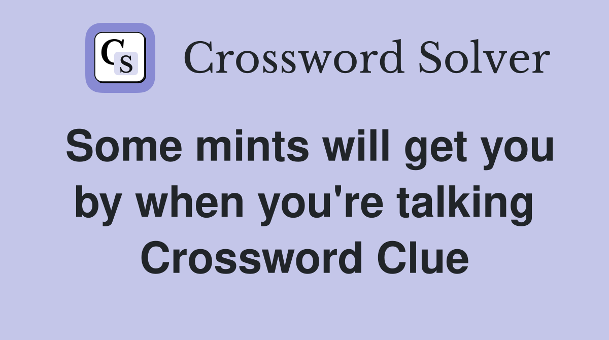 Some mints will get you by when you're talking Crossword Clue