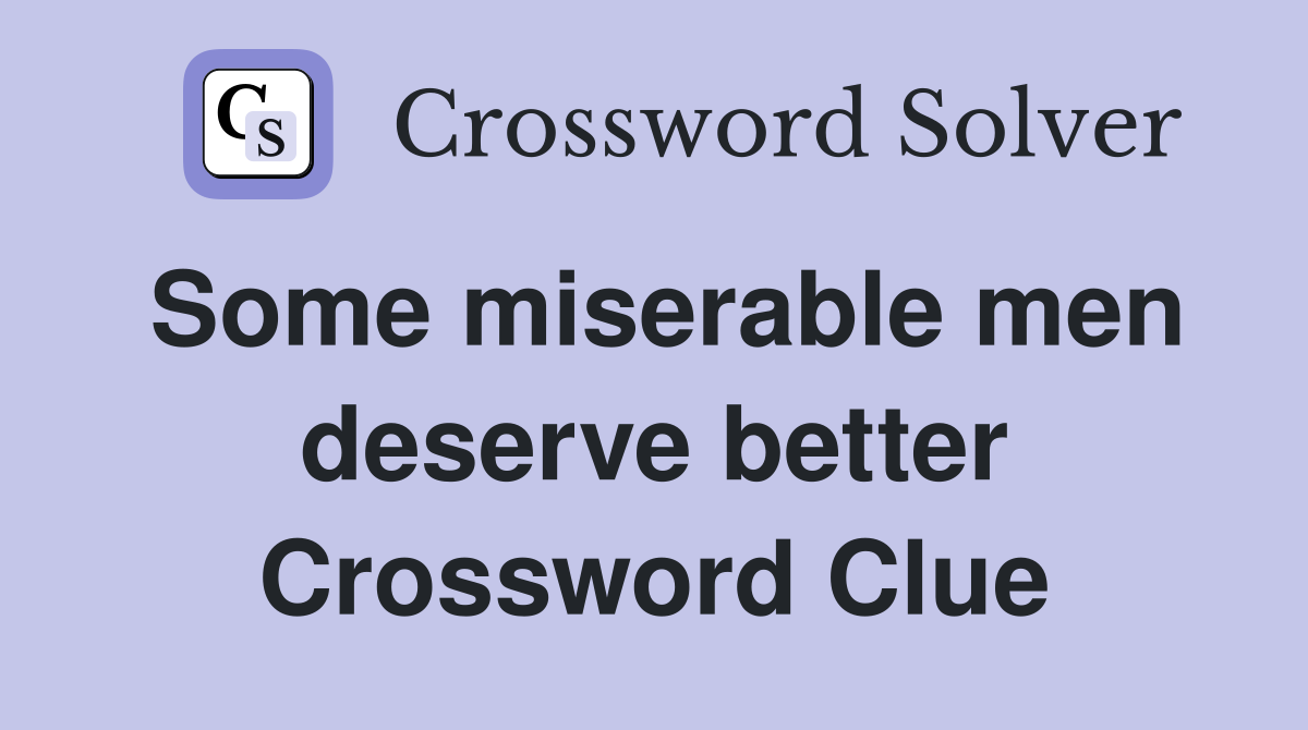 Some miserable men deserve better Crossword Clue