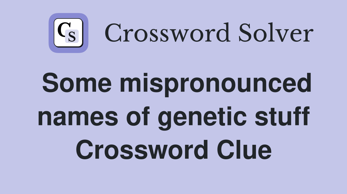 Some mispronounced names of genetic stuff Crossword Clue