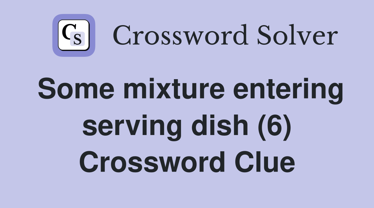 Some mixture entering serving dish (6) Crossword Clue