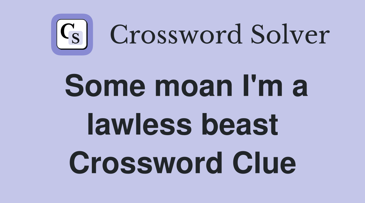 Some moan I'm a lawless beast Crossword Clue