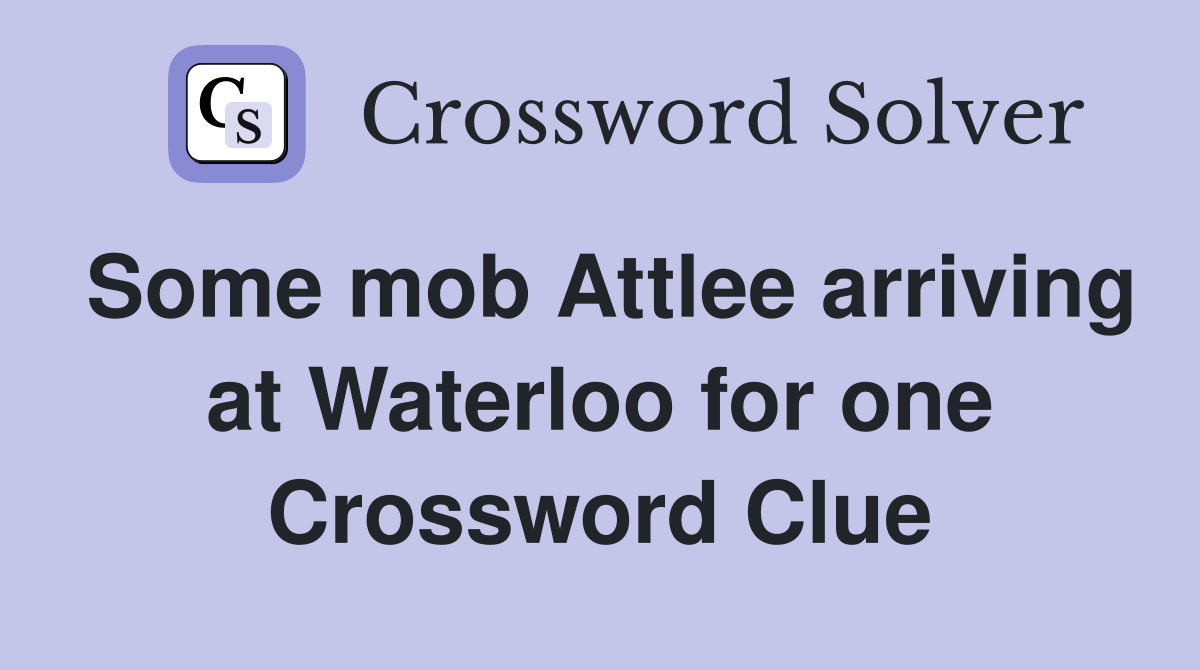 Some mob Attlee arriving at Waterloo for one Crossword Clue