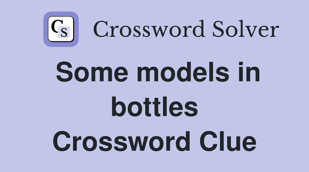 Some models in bottles Crossword Clue