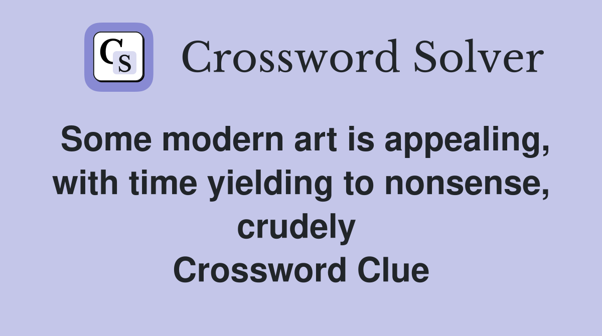 Some modern art is appealing, with time yielding to nonsense, crudely  Crossword Clue
