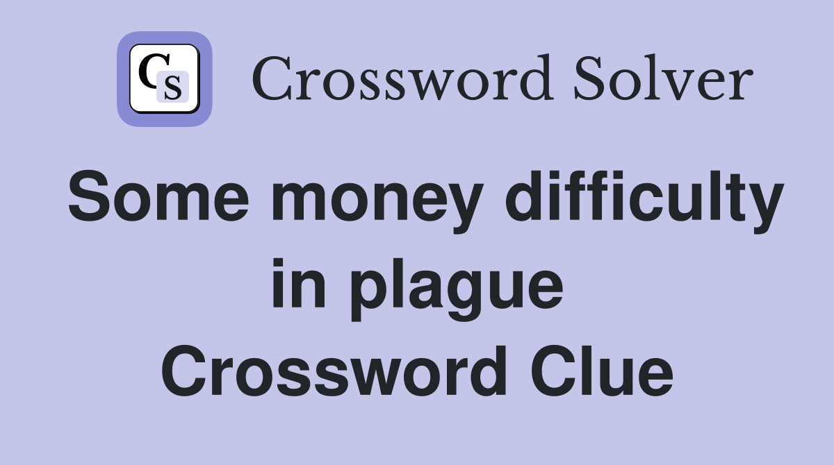 Some money difficulty in plague Crossword Clue
