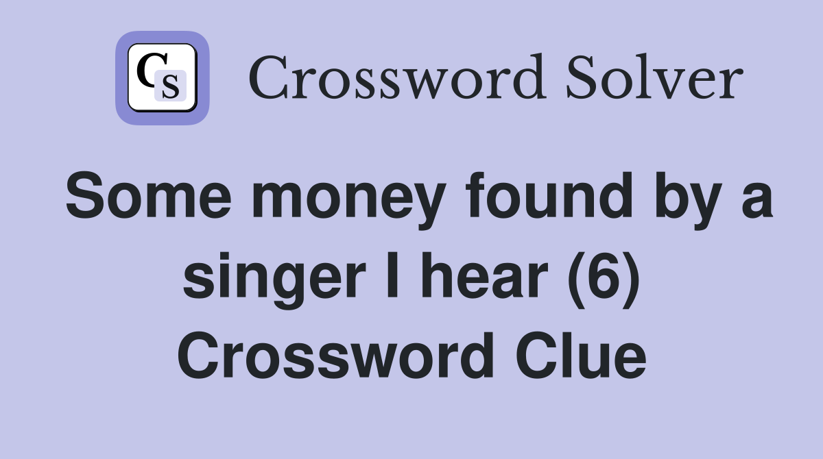 Some money found by a singer I hear (6) Crossword Clue