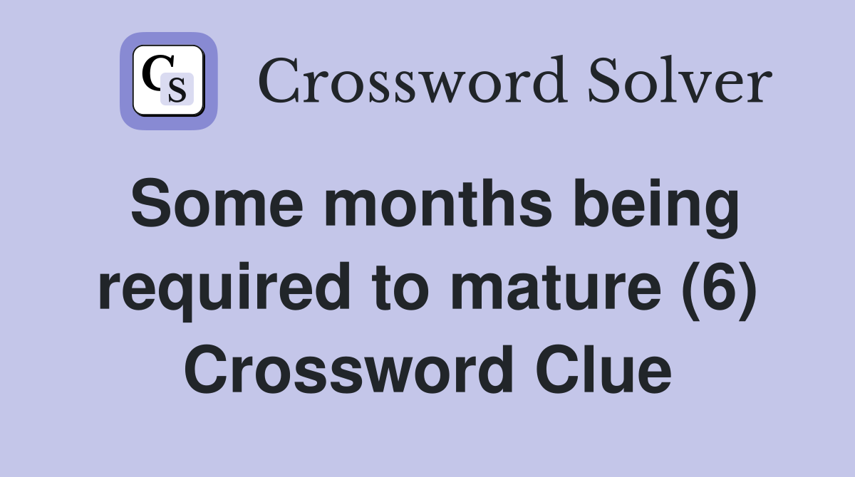 Some months being required to mature (6) Crossword Clue