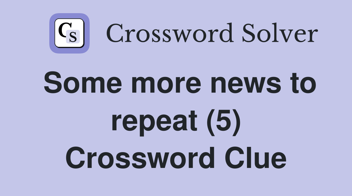 Some more news to repeat (5) Crossword Clue