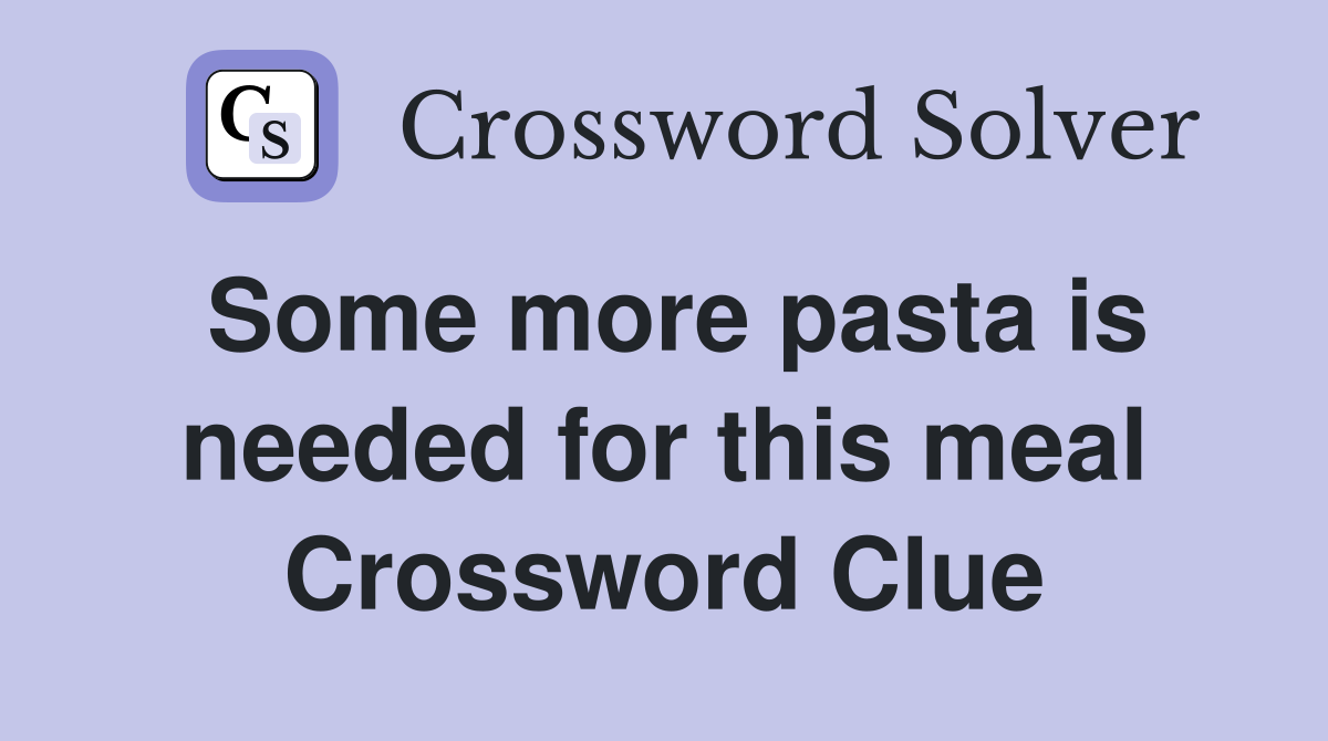 Some more pasta is needed for this meal Crossword Clue