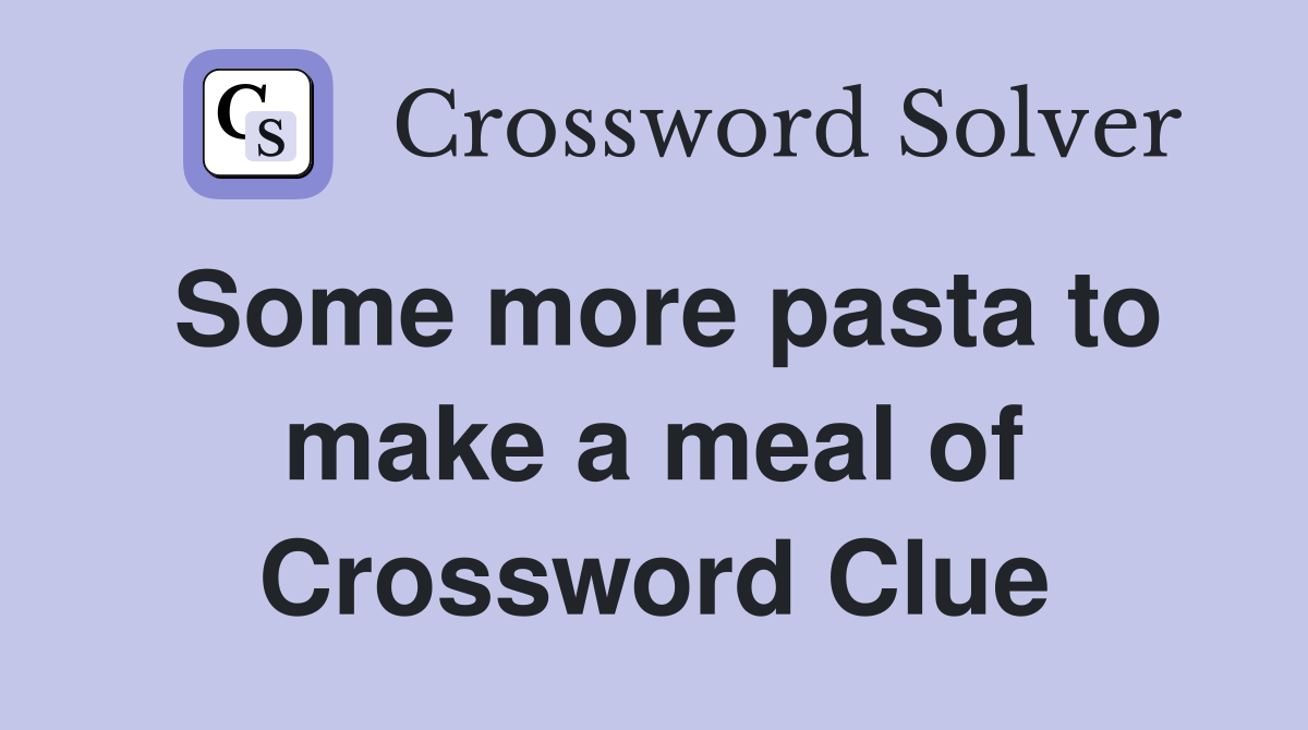Some more pasta to make a meal of Crossword Clue