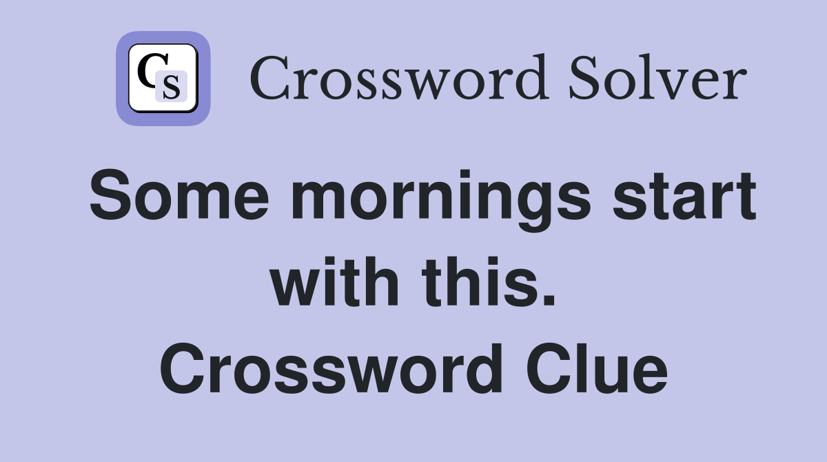 Some mornings start with this. Crossword Clue