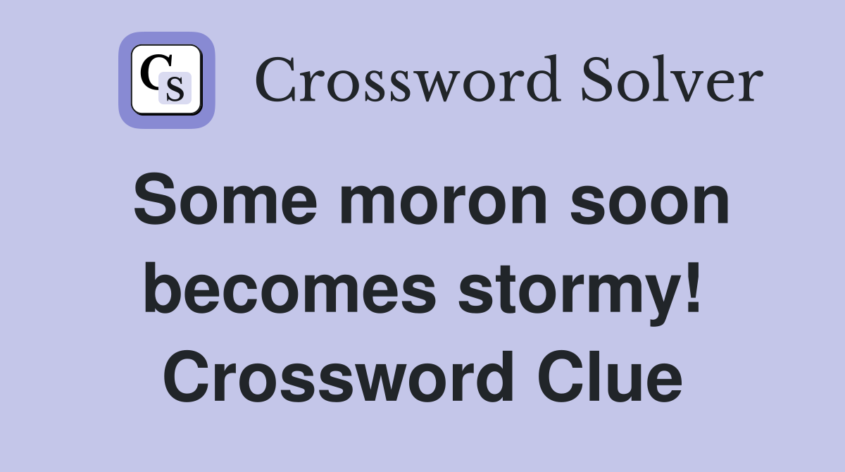 Some moron soon becomes stormy! Crossword Clue