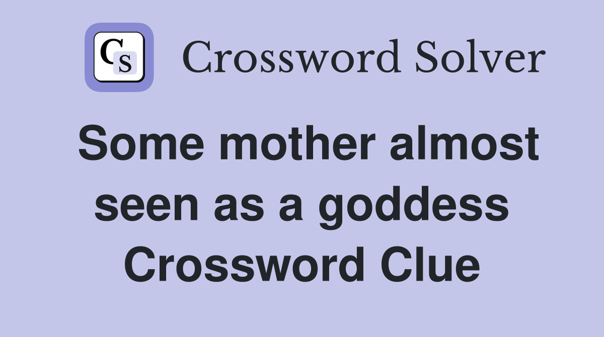 Some mother almost seen as a goddess Crossword Clue