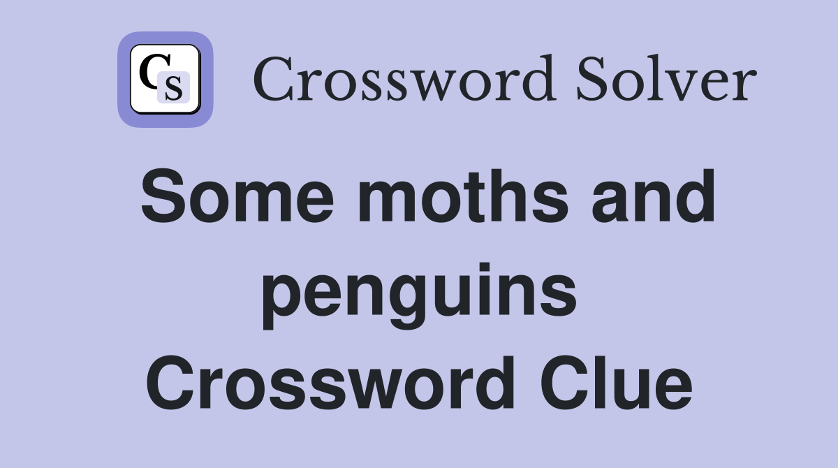 Some moths and penguins Crossword Clue