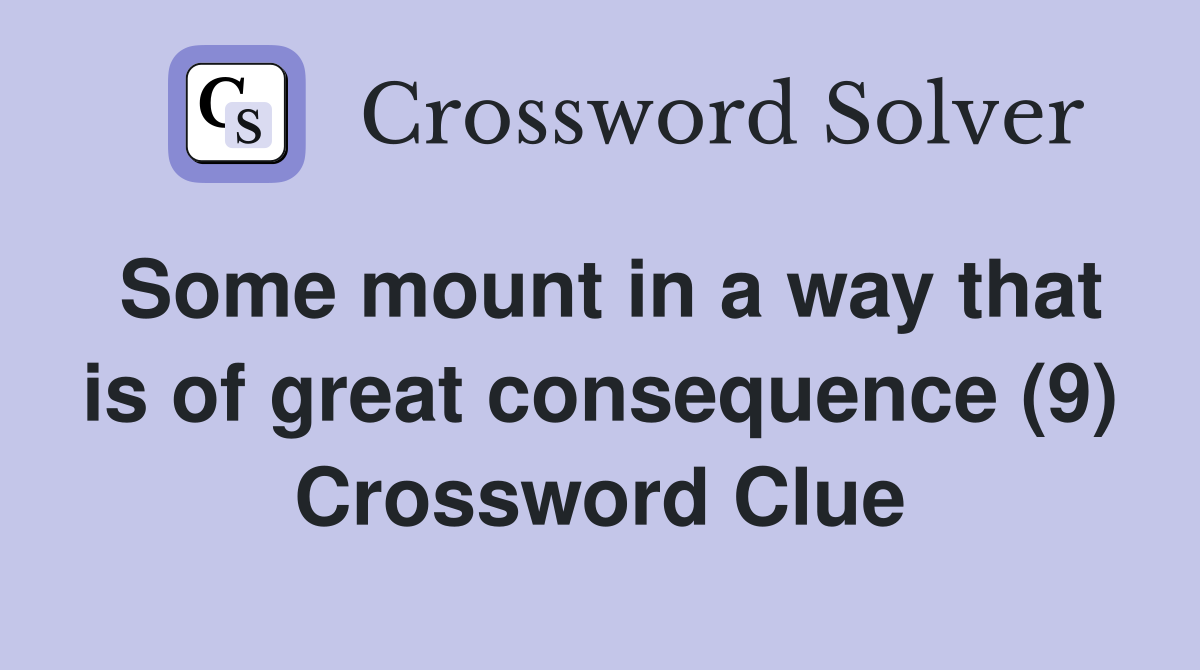 Some mount in a way that is of great consequence (9) Crossword Clue