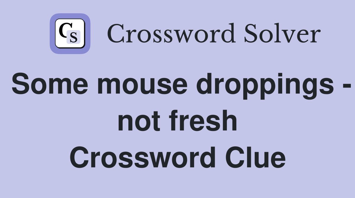 Some mouse droppings - not fresh Crossword Clue