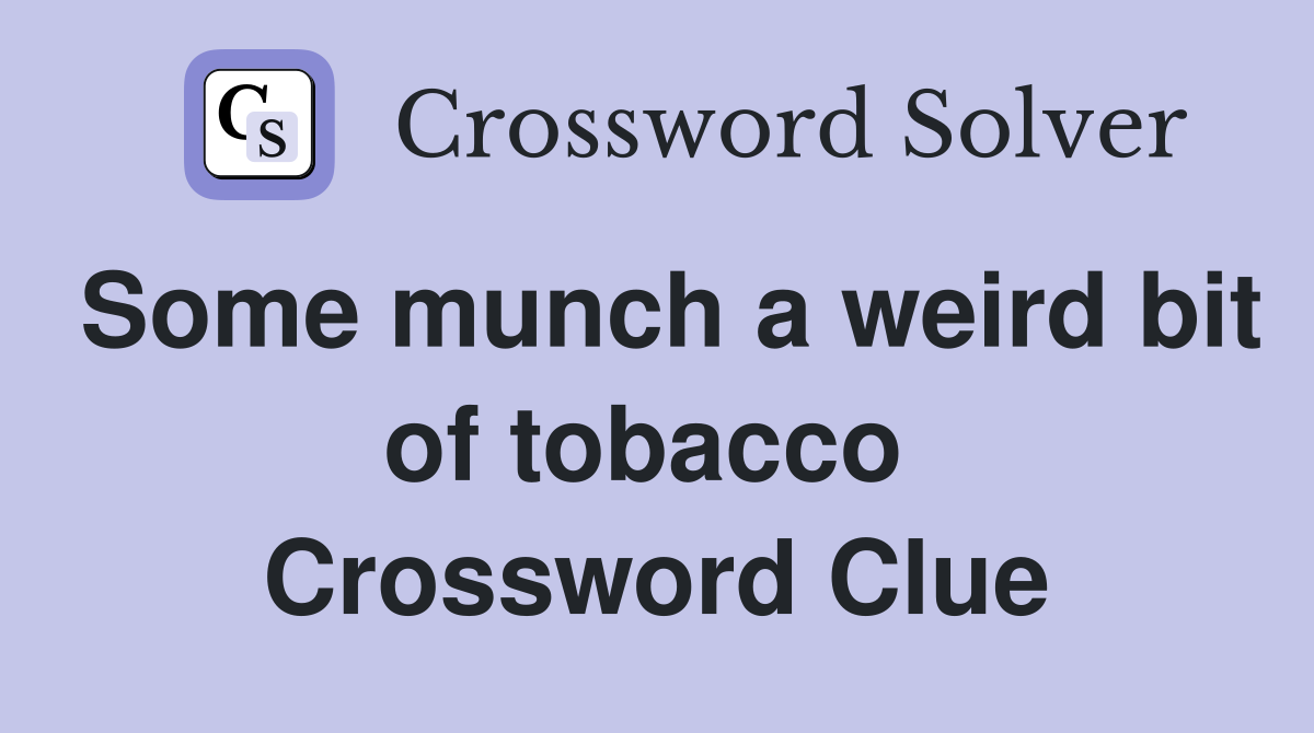 Some munch a weird bit of tobacco  Crossword Clue
