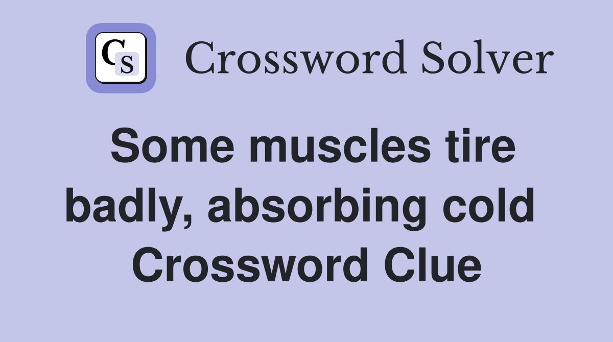 Some muscles tire badly, absorbing cold  Crossword Clue