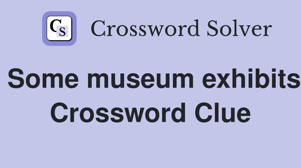 Some museum exhibits Crossword Clue