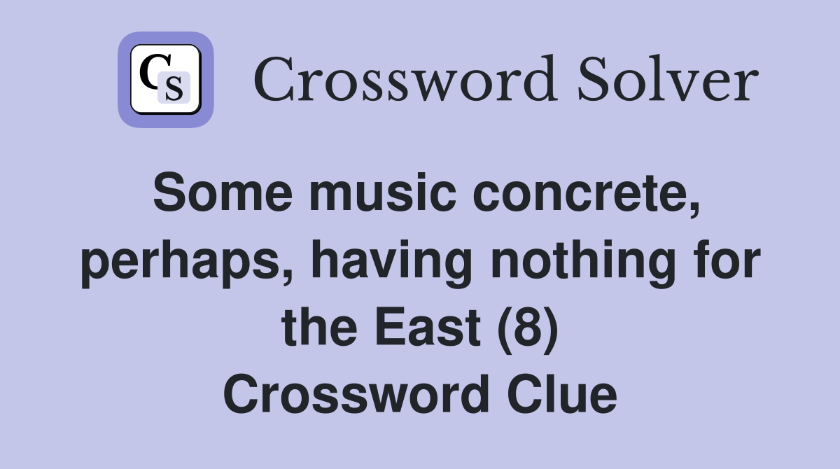 Some music concrete, perhaps, having nothing for the East (8) Crossword Clue
