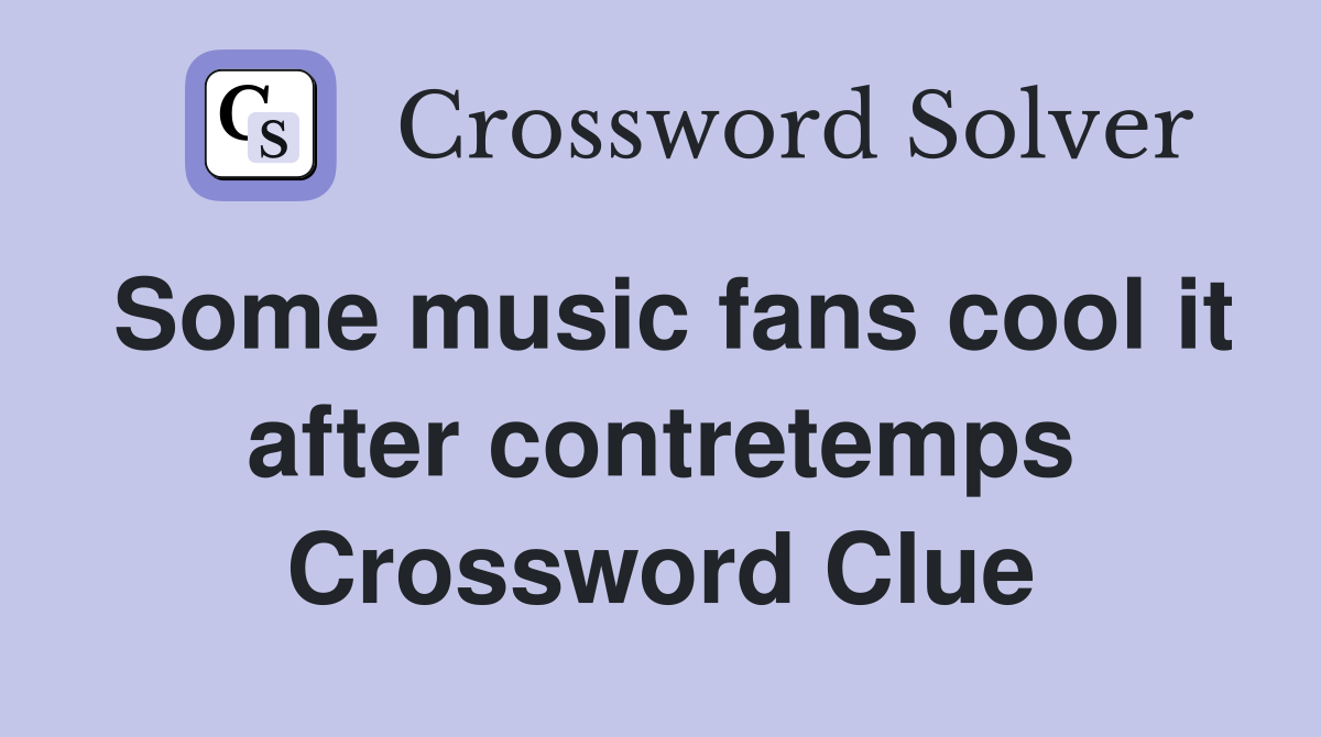 Some music fans cool it after contretemps Crossword Clue