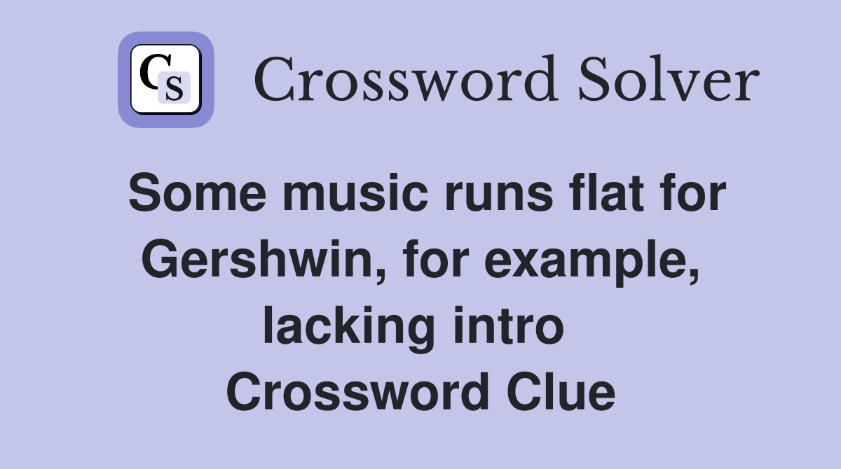Some music runs flat for Gershwin, for example, lacking intro  Crossword Clue