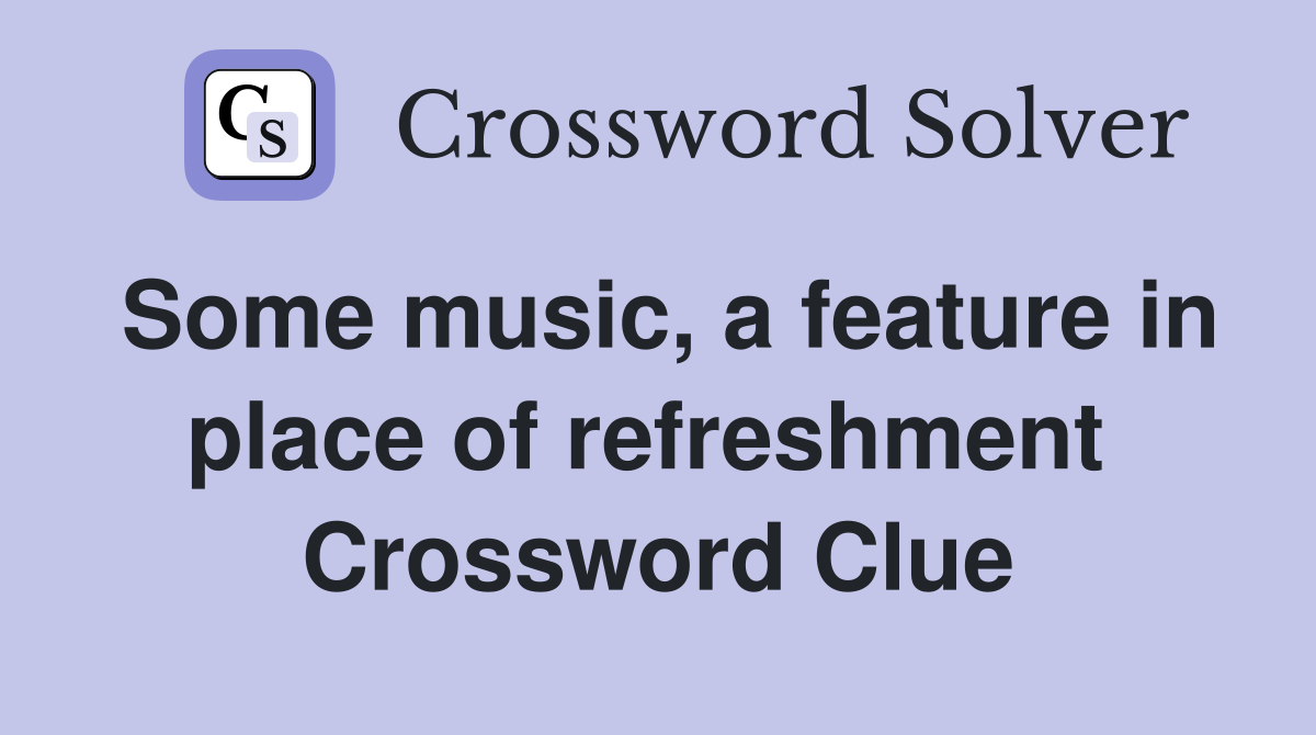 Some music, a feature in place of refreshment  Crossword Clue