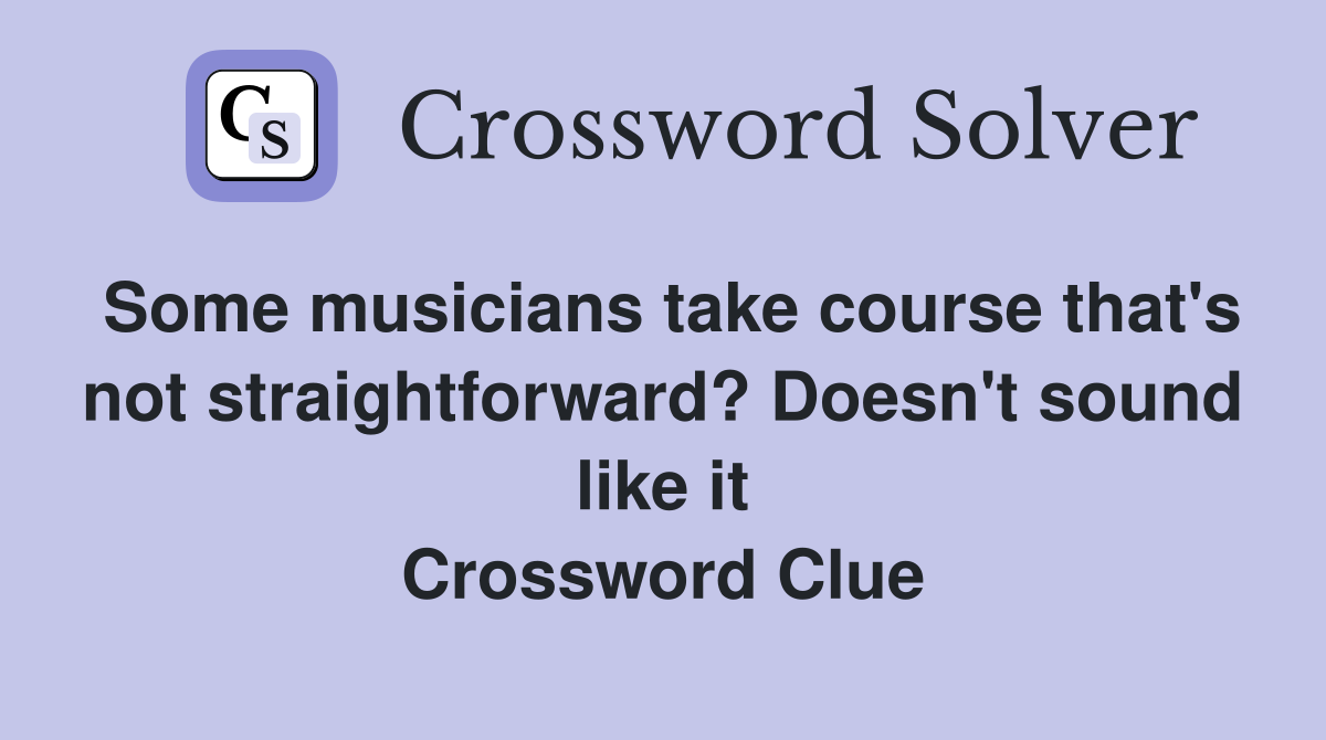 Some musicians take course that's not straightforward? Doesn't sound like it Crossword Clue