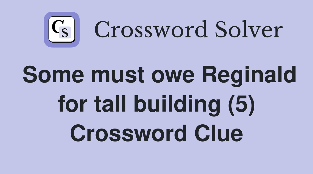 Some must owe Reginald for tall building (5) Crossword Clue