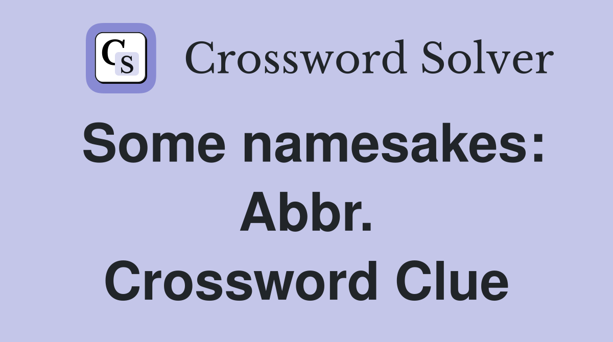 Some namesakes: Abbr. Crossword Clue