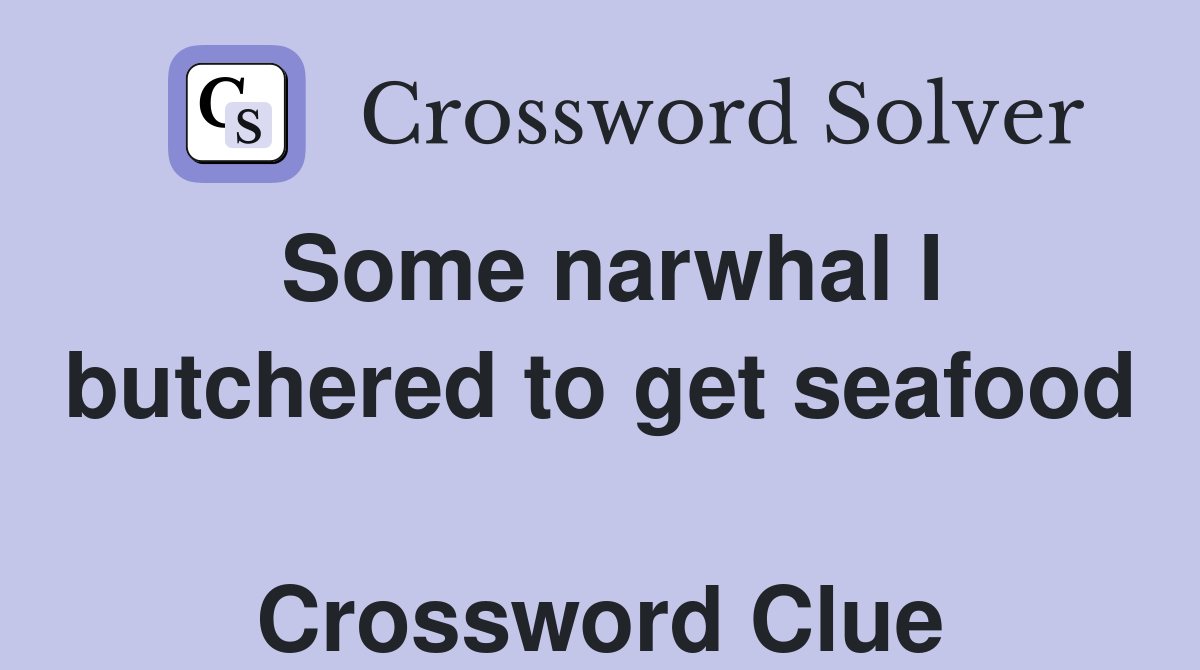 Some narwhal I butchered to get seafood  Crossword Clue