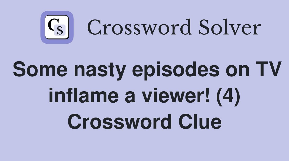 Some nasty episodes on TV inflame a viewer! (4) Crossword Clue