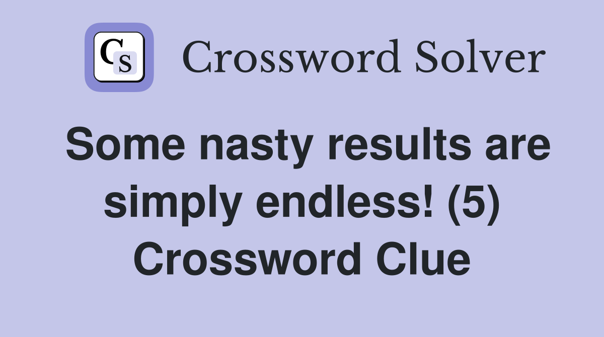 Some nasty results are simply endless! (5) Crossword Clue
