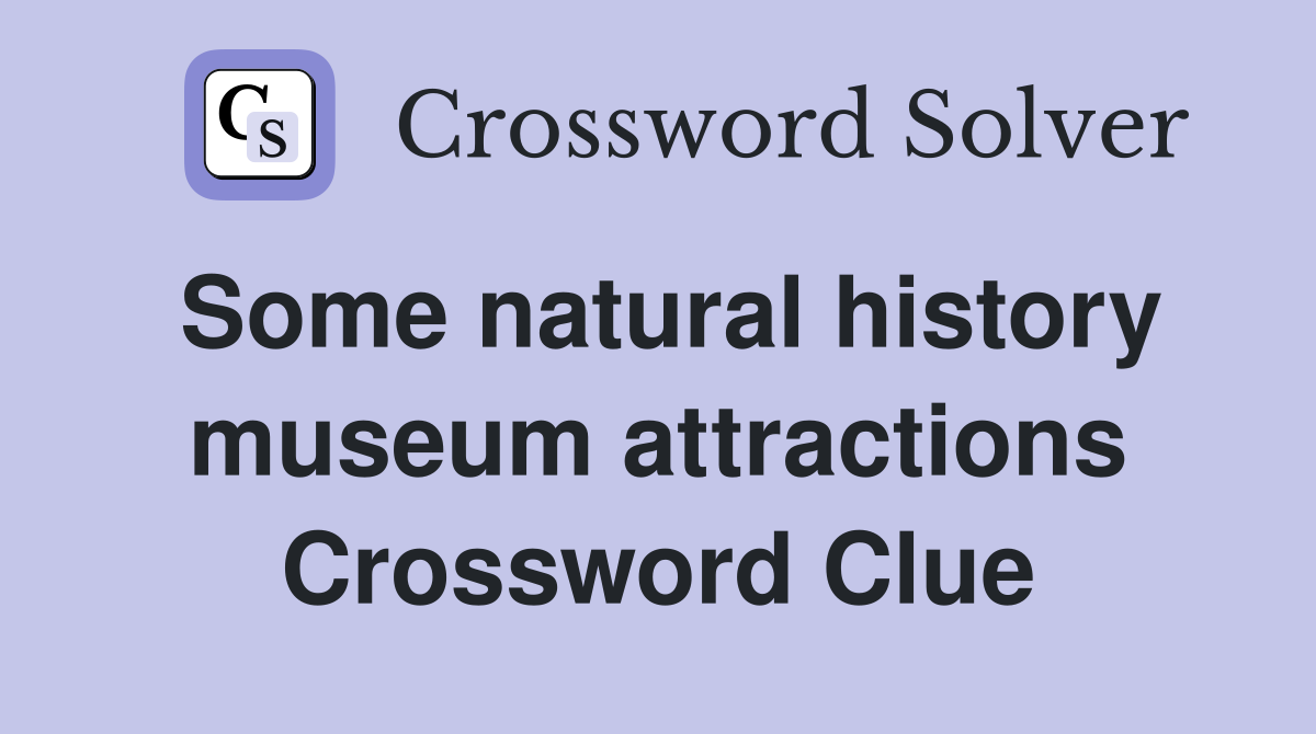 Some natural history museum attractions Crossword Clue