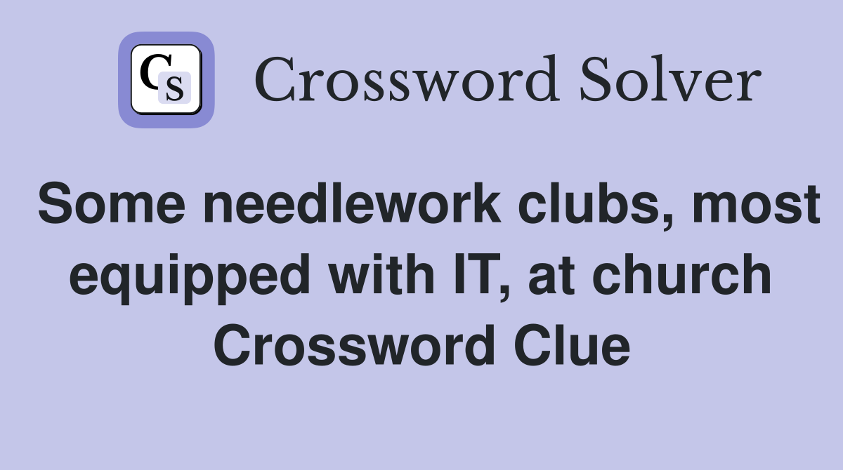 Some needlework clubs, most equipped with IT, at church Crossword Clue