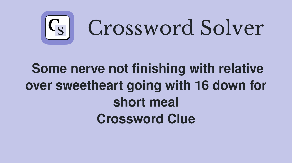 Some nerve not finishing with relative over sweetheart going with 16 down for short meal Crossword Clue