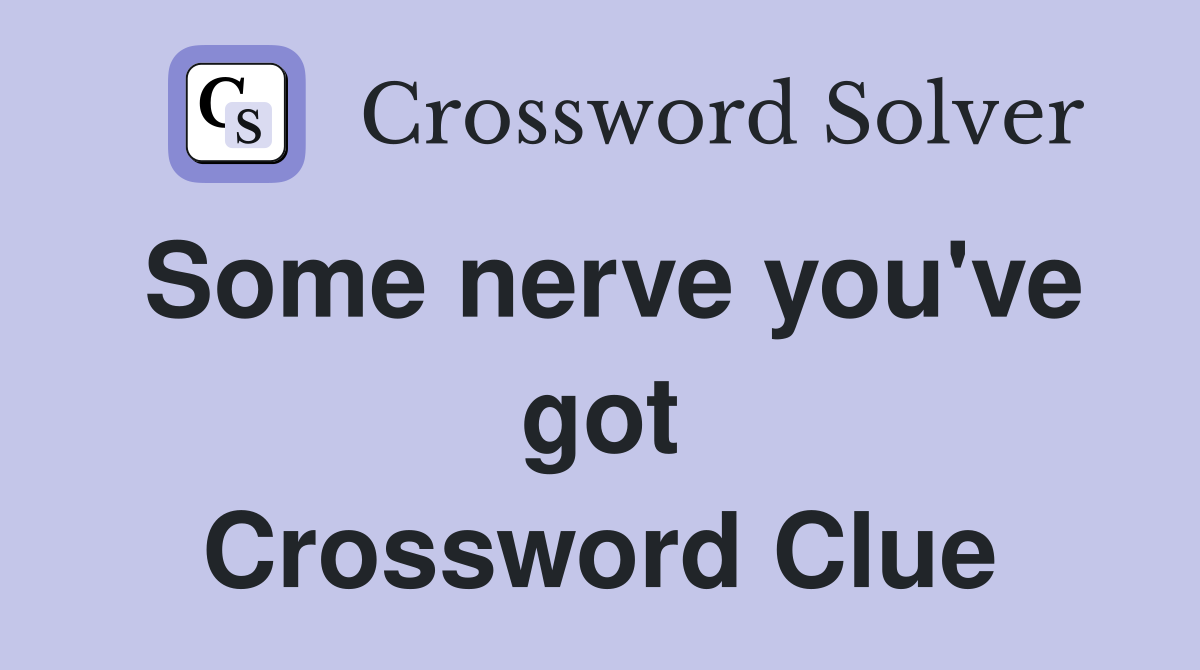 Some nerve you've got Crossword Clue