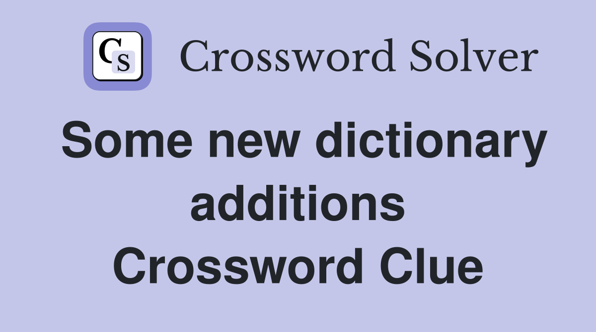 Some new dictionary additions Crossword Clue